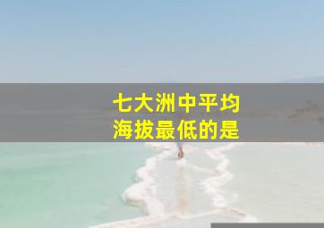 七大洲中平均海拔最低的是