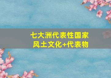 七大洲代表性国家风土文化+代表物