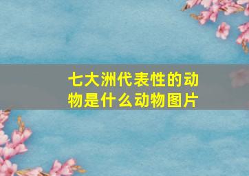 七大洲代表性的动物是什么动物图片