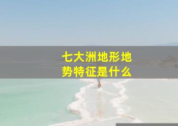 七大洲地形地势特征是什么