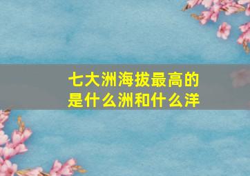 七大洲海拔最高的是什么洲和什么洋