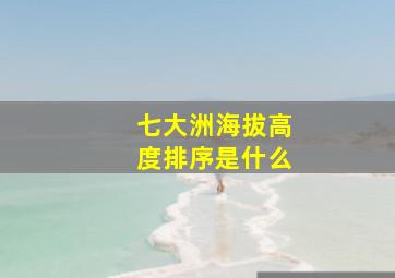 七大洲海拔高度排序是什么