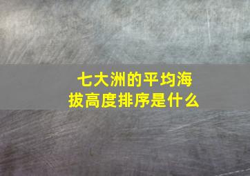 七大洲的平均海拔高度排序是什么