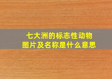 七大洲的标志性动物图片及名称是什么意思