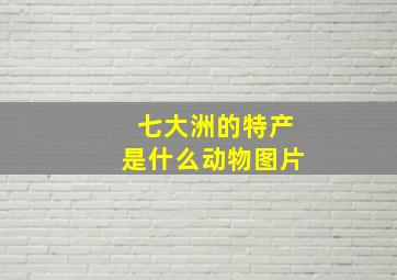 七大洲的特产是什么动物图片