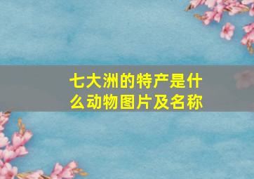 七大洲的特产是什么动物图片及名称