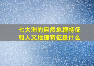 七大洲的自然地理特征和人文地理特征是什么