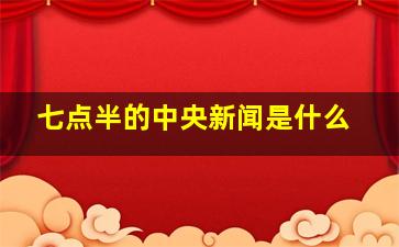 七点半的中央新闻是什么