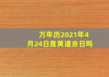 万年历2021年4月24日是黄道吉日吗