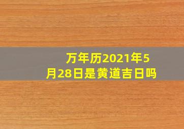 万年历2021年5月28日是黄道吉日吗