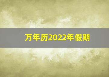 万年历2022年假期