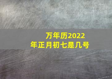 万年历2022年正月初七是几号