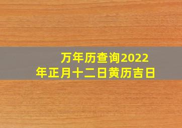 万年历查询2022年正月十二日黄历吉日