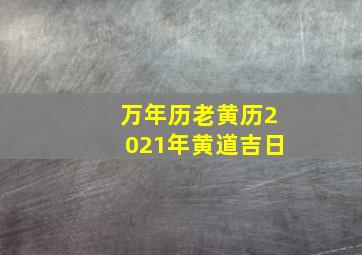 万年历老黄历2021年黄道吉日