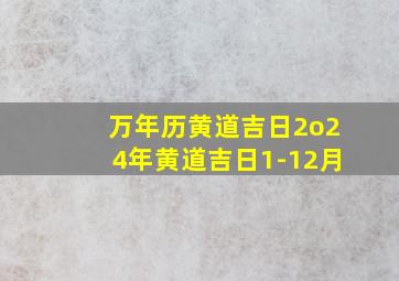 万年历黄道吉日2o24年黄道吉日1-12月