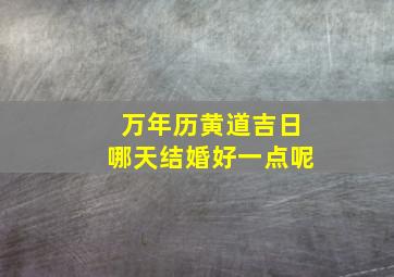 万年历黄道吉日哪天结婚好一点呢