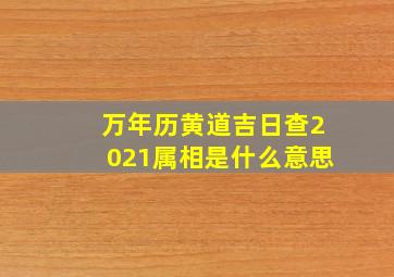 万年历黄道吉日查2021属相是什么意思