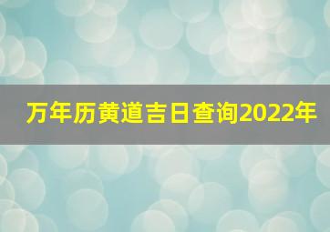 万年历黄道吉日查询2022年