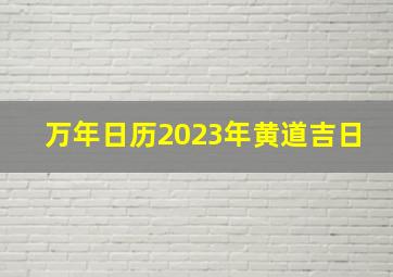 万年日历2023年黄道吉日