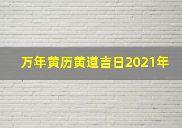 万年黄历黄道吉日2021年