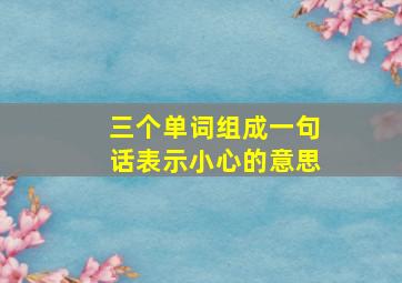 三个单词组成一句话表示小心的意思