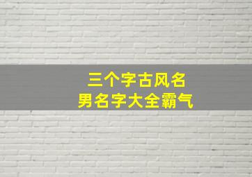 三个字古风名男名字大全霸气