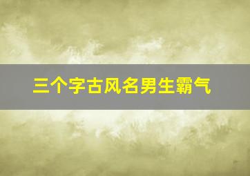 三个字古风名男生霸气