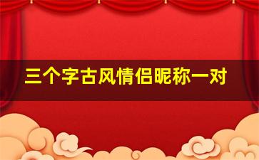 三个字古风情侣昵称一对