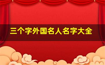 三个字外国名人名字大全