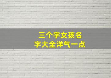 三个字女孩名字大全洋气一点