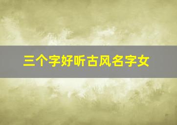 三个字好听古风名字女