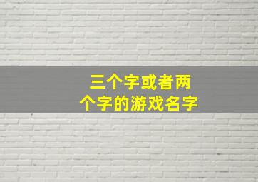 三个字或者两个字的游戏名字