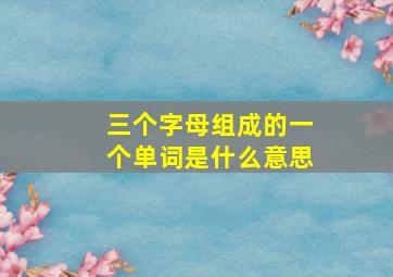 三个字母组成的一个单词是什么意思