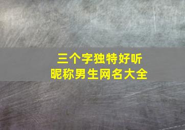 三个字独特好听昵称男生网名大全