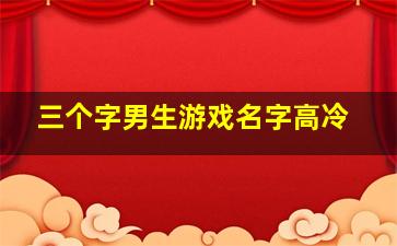 三个字男生游戏名字高冷