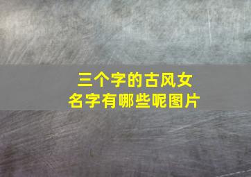 三个字的古风女名字有哪些呢图片