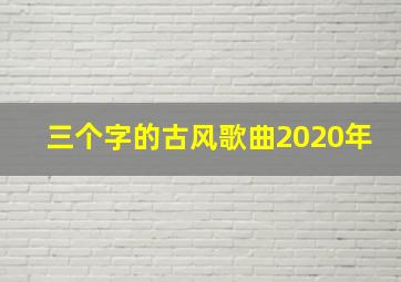 三个字的古风歌曲2020年