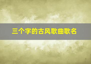 三个字的古风歌曲歌名