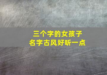 三个字的女孩子名字古风好听一点