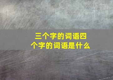 三个字的词语四个字的词语是什么