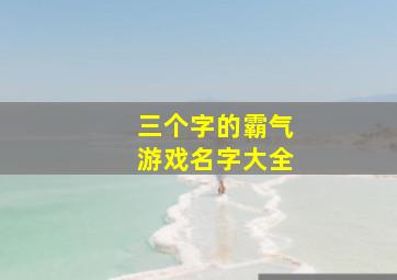 三个字的霸气游戏名字大全