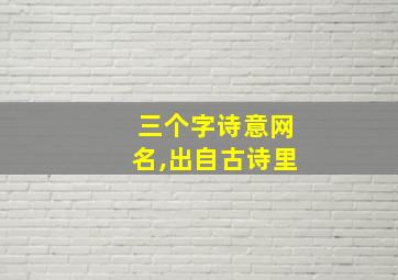 三个字诗意网名,出自古诗里