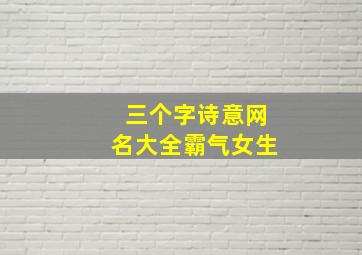 三个字诗意网名大全霸气女生