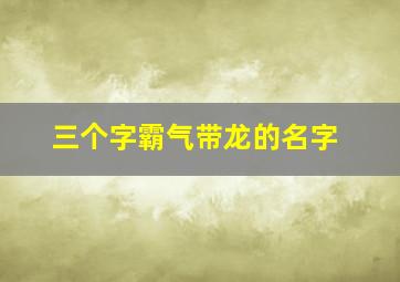 三个字霸气带龙的名字