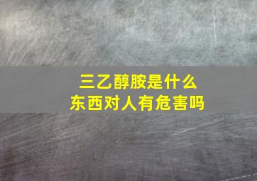 三乙醇胺是什么东西对人有危害吗