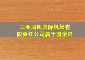 三亚凤凰国际机场有限责任公司属于国企吗