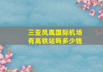 三亚凤凰国际机场有高铁站吗多少钱