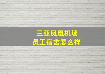 三亚凤凰机场员工宿舍怎么样