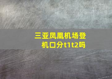 三亚凤凰机场登机口分t1t2吗