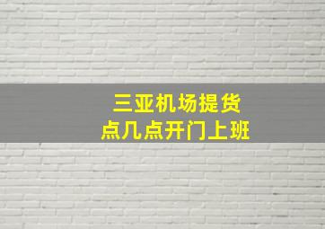 三亚机场提货点几点开门上班